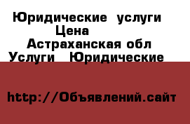 Юридические  услуги › Цена ­ 300 - Астраханская обл. Услуги » Юридические   